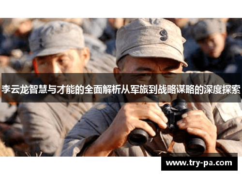 李云龙智慧与才能的全面解析从军旅到战略谋略的深度探索