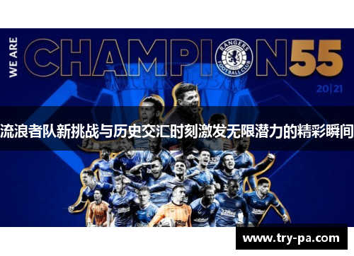 流浪者队新挑战与历史交汇时刻激发无限潜力的精彩瞬间