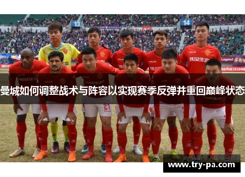 曼城如何调整战术与阵容以实现赛季反弹并重回巅峰状态