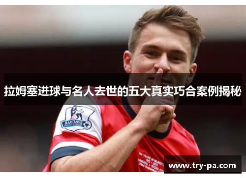拉姆塞进球与名人去世的五大真实巧合案例揭秘