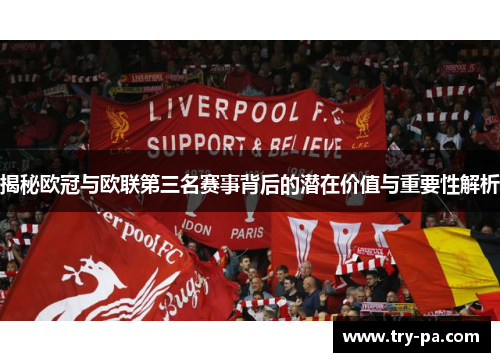 揭秘欧冠与欧联第三名赛事背后的潜在价值与重要性解析