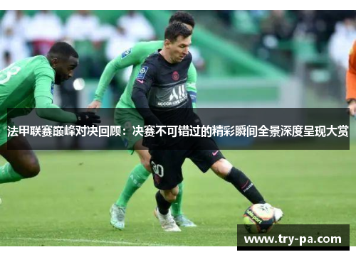 法甲联赛巅峰对决回顾：决赛不可错过的精彩瞬间全景深度呈现大赏
