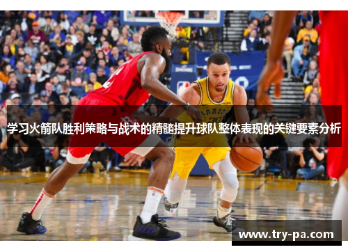 学习火箭队胜利策略与战术的精髓提升球队整体表现的关键要素分析