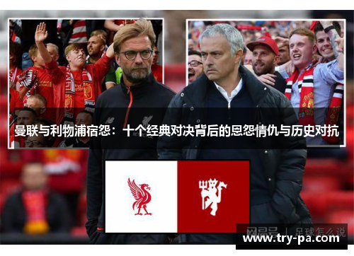 曼联与利物浦宿怨：十个经典对决背后的恩怨情仇与历史对抗