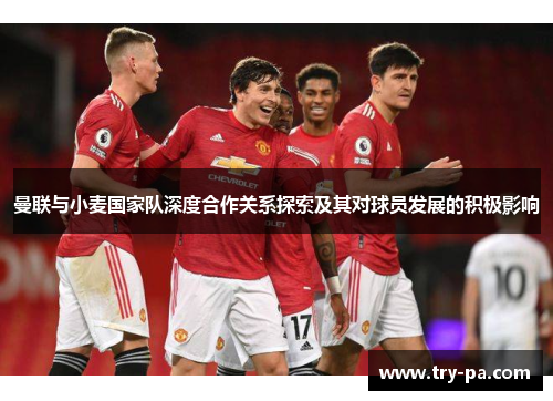 曼联与小麦国家队深度合作关系探索及其对球员发展的积极影响