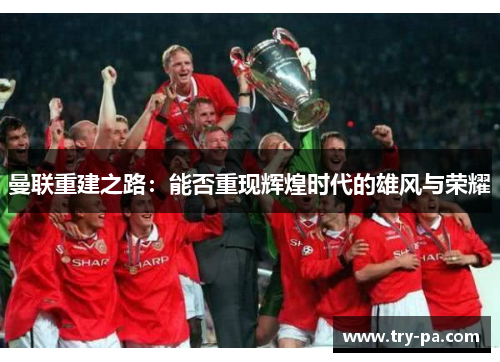 曼联重建之路：能否重现辉煌时代的雄风与荣耀