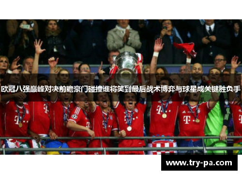 欧冠八强巅峰对决前瞻豪门碰撞谁将笑到最后战术博弈与球星成关键胜负手