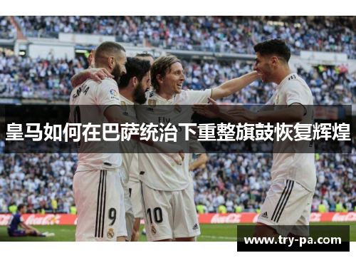 皇马如何在巴萨统治下重整旗鼓恢复辉煌