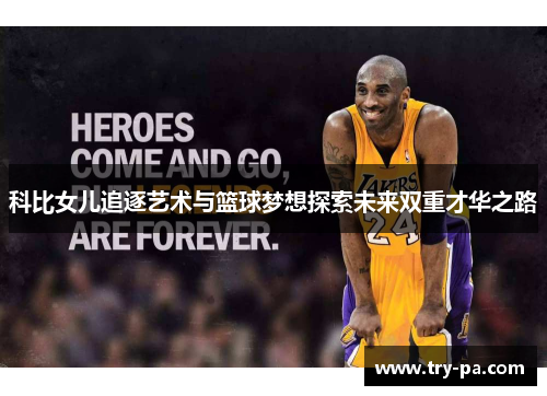 科比女儿追逐艺术与篮球梦想探索未来双重才华之路