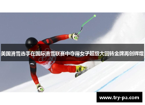 美国滑雪选手在国际滑雪联赛中夺得女子超级大回转金牌再创辉煌