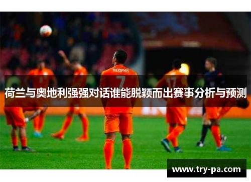 荷兰与奥地利强强对话谁能脱颖而出赛事分析与预测
