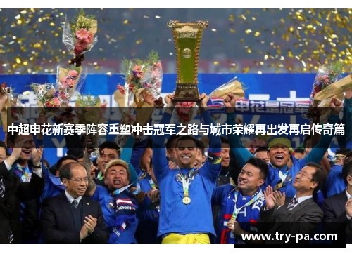 中超申花新赛季阵容重塑冲击冠军之路与城市荣耀再出发再启传奇篇