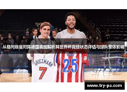 从格列兹曼对阵德国表现解析其世界杯竞技状态评估与球队整体影响