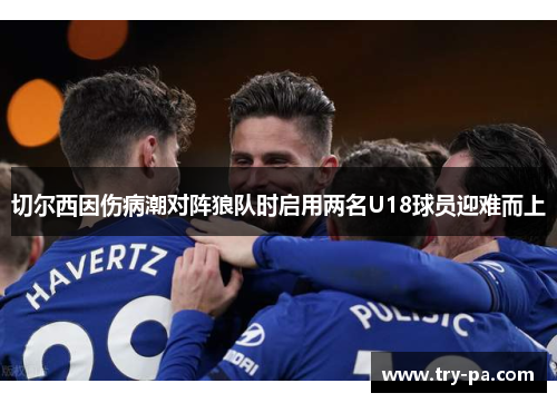 切尔西因伤病潮对阵狼队时启用两名U18球员迎难而上