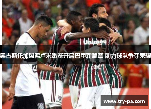 奥古斯托加盟弗卢米嫩塞开启巴甲新篇章 助力球队争夺荣耀