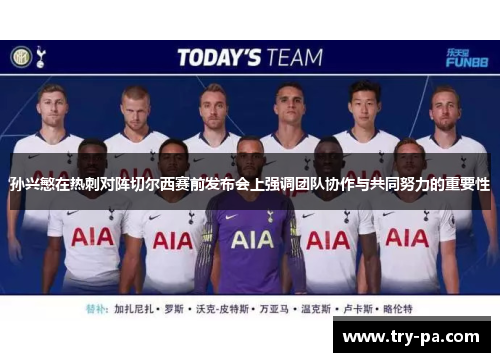 孙兴慜在热刺对阵切尔西赛前发布会上强调团队协作与共同努力的重要性