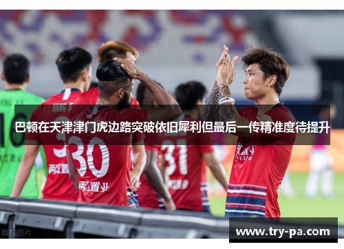 巴顿在天津津门虎边路突破依旧犀利但最后一传精准度待提升