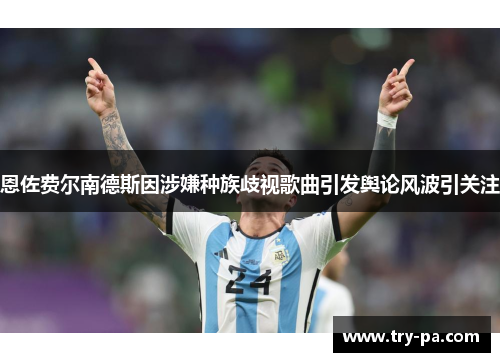 恩佐费尔南德斯因涉嫌种族歧视歌曲引发舆论风波引关注