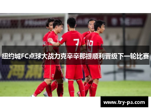 纽约城FC点球大战力克辛辛那提顺利晋级下一轮比赛