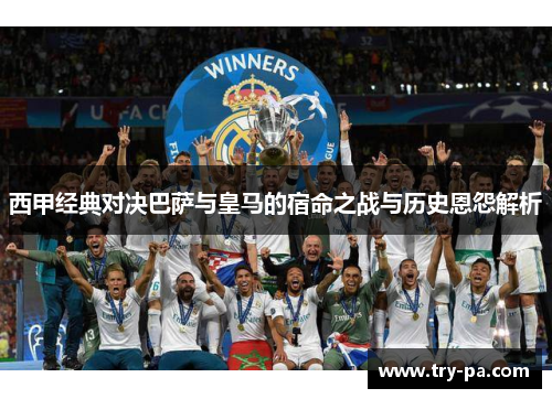 西甲经典对决巴萨与皇马的宿命之战与历史恩怨解析