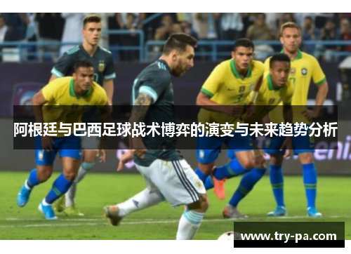 阿根廷与巴西足球战术博弈的演变与未来趋势分析