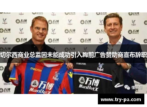 切尔西商业总监因未能成功引入胸前广告赞助商宣布辞职