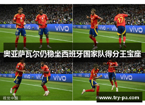 奥亚萨瓦尔仍稳坐西班牙国家队得分王宝座