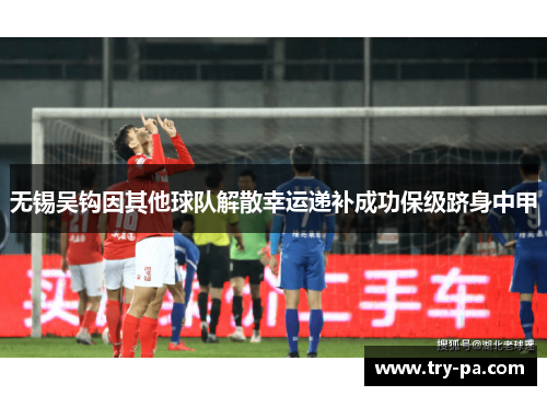 无锡吴钩因其他球队解散幸运递补成功保级跻身中甲